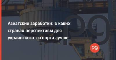 Азиатские заработки: в каких странах перспективы для украинского экспорта лучше - thepage.ua - Китай - США - Украина - Турция - Япония - Иран - Индия - Катар - Оман