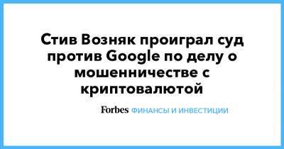 Вильям Гейтс - Илон Маск - Стив Возняк - Стив Возняк проиграл суд против Google по делу о мошенничестве с криптовалютой - forbes.ru