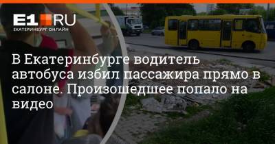 Артем Устюжанин - В Екатеринбурге водитель автобуса избил пассажира прямо в салоне. Произошедшее попало на видео - e1.ru - Екатеринбург