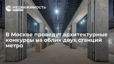 Андрей Бочкарев - В Москве проведут архитектурные конкурсы на облик двух станций метро - realty.ria.ru - Москва