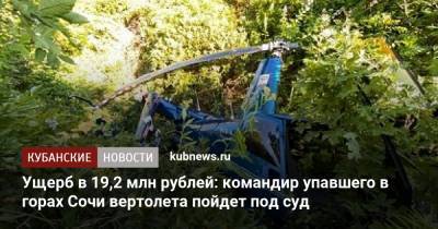 Ущерб в 19,2 млн рублей: командир упавшего в горах Сочи вертолета пойдет под суд - kubnews.ru - Сочи - Краснодарский край - Следственный Комитет
