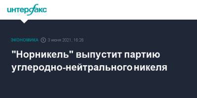 "Норникель" выпустит партию углеродно-нейтрального никеля - interfax.ru - Москва - Пмэф