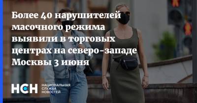 Более 40 нарушителей масочного режима выявили в торговых центрах на северо-западе Москвы 3 июня - nsn.fm - Москва