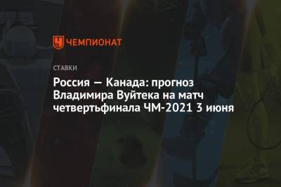 Владимир Вуйтек - Россия — Канада: прогноз Владимира Вуйтека на матч четвертьфинала ЧМ-2021 3 июня - championat.com - Канада