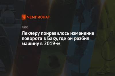 Шарль Леклер - Леклеру понравилось изменение поворота в Баку, где он разбил машину в 2019-м - championat.com - Азербайджан