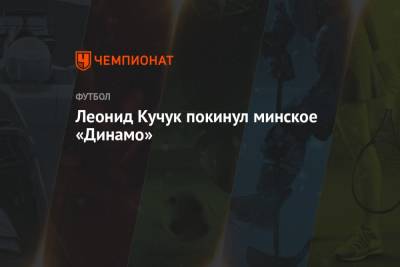 Леонид Кучук - Евгений Иванов - Леонид Кучук покинул минское «Динамо» - championat.com - Москва - Киев - Минск