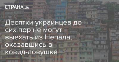 Десятки украинцев до сих пор не могут выехать из Непала, оказавшись в ковид-ловушке - strana.ua - Непал