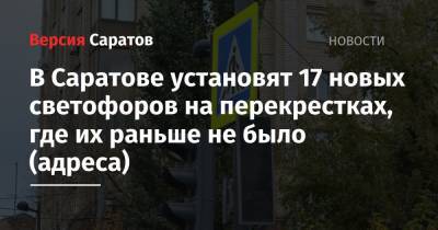 В Саратове установят 17 новых светофоров на перекрестках, где их раньше не было (адреса) - nversia.ru - Саратов