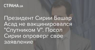 Башар Асад - Президент Сирии Башар Асад не вакцинировался "Спутником V". Посол Сирии опроверг свое заявление - strana.ua - Сирия - Санкт-Петербург