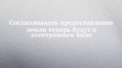 Согласовывать предоставление земли теперь будут в электронном виде - chelny-izvest.ru - респ. Татарстан