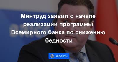 Минтруд заявил о начале реализации программы Всемирного банка по снижению бедности - news.mail.ru