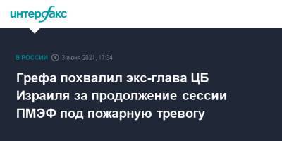 Герман Греф - Грефа похвалил экс-глава ЦБ Израиля за продолжение сессии ПМЭФ под пожарную тревогу - interfax.ru - Москва - Пмэф