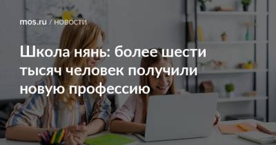 Школа нянь: более шести тысяч человек получили новую профессию - mos.ru - Москва