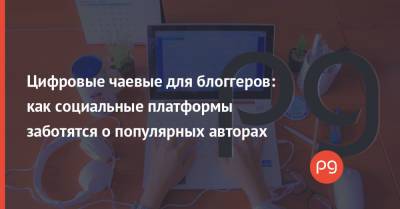 Цифровые чаевые для блоггеров: как социальные платформы заботятся о популярных авторах - thepage.ua - Twitter