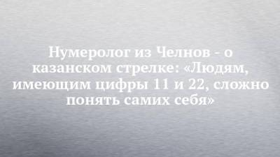 Ильназ Галявиев - Нумеролог из Челнов - о казанском стрелке: «Людям, имеющим цифры 11 и 22, сложно понять самих себя» - chelny-izvest.ru - Москва - Нью-Йорк - Казань