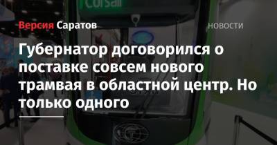 Валерий Радаев - Губернатор договорился о поставке совсем нового трамвая в областной центр. Но только одного - nversia.ru - Санкт-Петербург - Саратовская обл. - Саратов