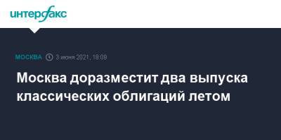 Владимир Ефимов - Москва доразместит два выпуска классических облигаций летом - interfax.ru - Москва