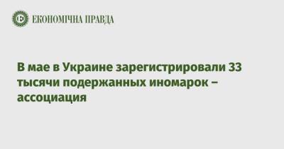В мае в Украине зарегистрировали 33 тысячи подержанных иномарок – ассоциация - epravda.com.ua