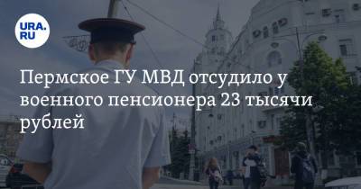 Пермское ГУ МВД отсудило у военного пенсионера 23 тысячи рублей - ura.news - Дзержинск - Пермь - Алтайский край - Пермский край