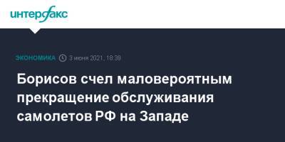 Юрий Борисов - Борисов счел маловероятным прекращение обслуживания самолетов РФ на Западе - interfax.ru - Москва