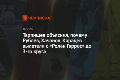 Шамиль Тарпищев - Карен Хачанов - Андрей Рублев - Александр Зверев - Роман Сафиуллин - Аслан Карацев - Тарпищев объяснил, почему Рублёв, Хачанов, Карацев вылетели с «Ролан Гаррос» до 3-го круга - championat.com