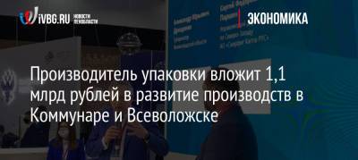 Александр Дрозденко - Производитель упаковки вложит 1,1 млрд рублей в развитие производств в Коммунаре и Всеволожске - ivbg.ru - Ленинградская обл. - Всеволожск - Пмэф