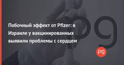 Побочный эффект от Pfizer: в Израиле у вакцинированных выявили проблемы с сердцем - thepage.ua - США