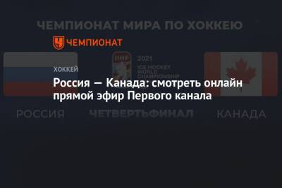 Чемпионат мира по хоккею 2021, четвертьфинал Россия — Канада: смотреть онлайн, прямой эфир Первого канала, ЧМ по хоккею - championat.com - Канада - Рига - Латвия