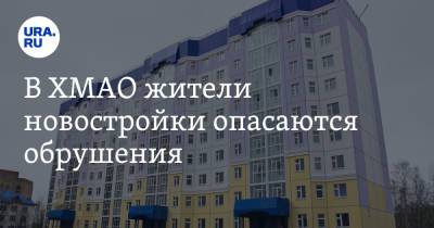 В ХМАО жители новостройки опасаются обрушения - ura.news - Югра - Нижневартовск