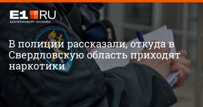 Валерий Горелых - В полиции рассказали, откуда в Свердловскую область приходят наркотики - e1.ru - Екатеринбург - Свердловская обл. - окр.Приволжский