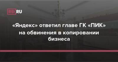 «Яндекс» ответил главе ГК «ПИК» на обвинения в копировании бизнеса - rb.ru - Россия
