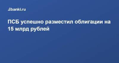 ПСБ успешно разместил облигации на 15 млрд рублей - smartmoney.one