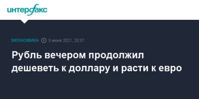 Рубль вечером продолжил дешеветь к доллару и расти к евро - interfax.ru - Москва