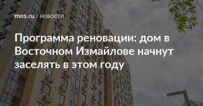 Сергей Левкин - Программа реновации: дом в Восточном Измайлове начнут заселять в этом году - mos.ru - Москва - Дома