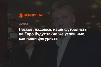 Дмитрий Песков - На Евро - Песков: надеюсь, наши футболисты на Евро будут такие же успешные, как наши фигуристы - championat.com - Санкт-Петербург - Бельгия - Финляндия - Дания