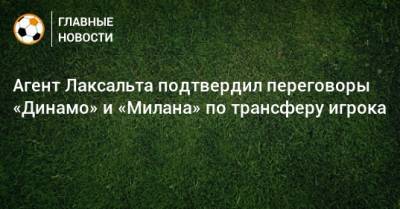 Диего Лаксальт - Агент Лаксальта подтвердил переговоры «Динамо» и «Милана» по трансферу игрока - bombardir.ru - Москва