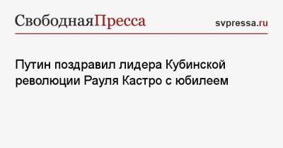 Владимир Путин - Рауль Кастро - Путин поздравил лидера Кубинской революции Рауля Кастро с юбилеем - svpressa.ru - Куба