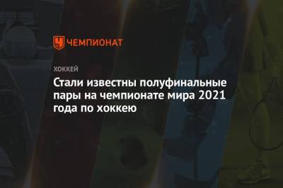 Стали известны полуфинальные пары на чемпионате мира 2021 года по хоккею - championat.com - Швейцария - Финляндия - Канада - Рига - Латвия - Словакия