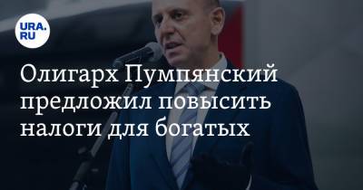 Дмитрий Пумпянский - Олигарх Пумпянский предложил повысить налоги для богатых. Видео - ura.news