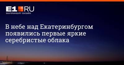 В небе над Екатеринбургом появились первые яркие серебристые облака - e1.ru - Екатеринбург - Уральск