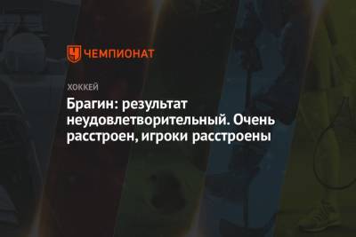 Валерий Брагин - Брагин: результат неудовлетворительный. Очень расстроен, игроки расстроены - championat.com - Канада - Латвия