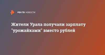 Жители Урала получали зарплату "урожайками" вместо рублей - ren.tv - Свердловская обл.