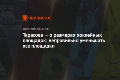 Татьяна Тарасова - Тарасова — о размерах хоккейных площадок: неправильно уменьшать все площадки - championat.com - Сочи