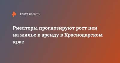 Риелторы прогнозируют рост цен на жилье в аренду в Краснодарском крае - ren.tv - Сочи - Краснодарский край