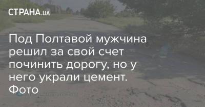 Под Полтавой мужчина решил за свой счет починить дорогу, но у него украли цемент. Фото - strana.ua - Украина - Полтавская обл. - Полтава - Кременчуг