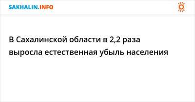 В Сахалинской области в 2,2 раза выросла естественная убыль населения - sakhalin.info - Россия - Курильск - Сахалинская обл. - Южно-Сахалинск - район Южно-Курильский
