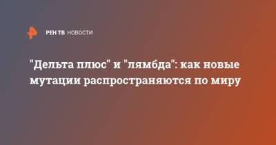 Анна Попова - "Дельта плюс" и "лямбда": как новые мутации распространяются по миру - ren.tv - Россия - Индия - Европа