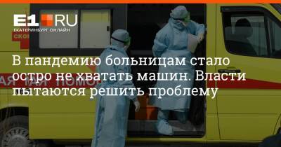 Евгений Куйвашев - Артем Устюжанин - В пандемию больницам стало остро не хватать машин. Власти пытаются решить проблему - e1.ru - Екатеринбург - Свердловская обл.