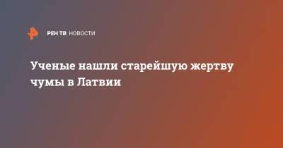 Ученые нашли старейшую жертву чумы в Латвии - ren.tv - Германия - Латвия
