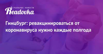 Александр Гинцбург - Гинцбург: ревакцинироваться от коронавируса нужно каждые полгода - readovka.news - Россия